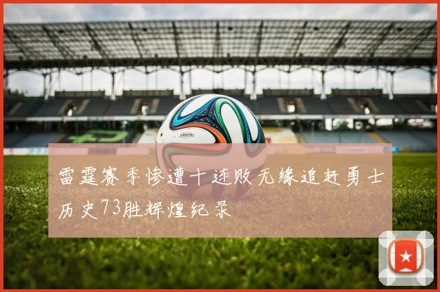 雷霆赛季惨遭十连败无缘追赶勇士历史73胜辉煌纪录