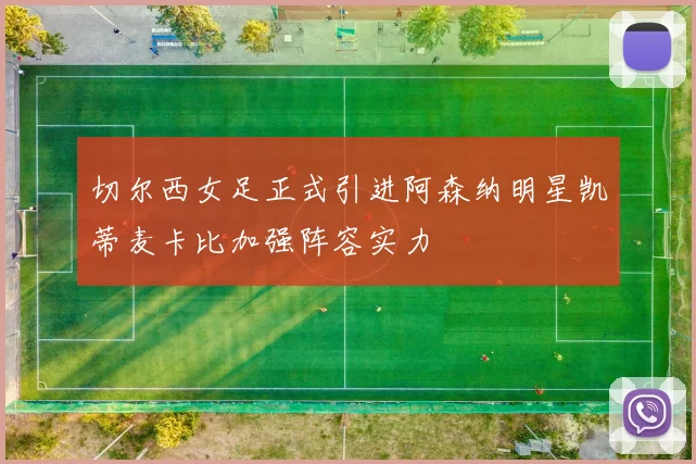 切尔西女足正式引进阿森纳明星凯蒂麦卡比加强阵容实力