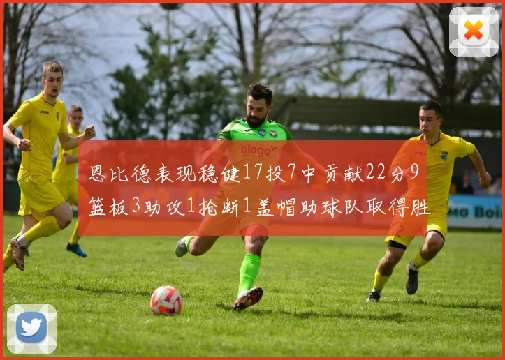 恩比德表现稳健17投7中贡献22分9篮板3助攻1抢断1盖帽助球队取得胜利