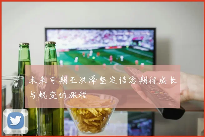 未来可期王洪泽坚定信念期待成长与蜕变的旅程