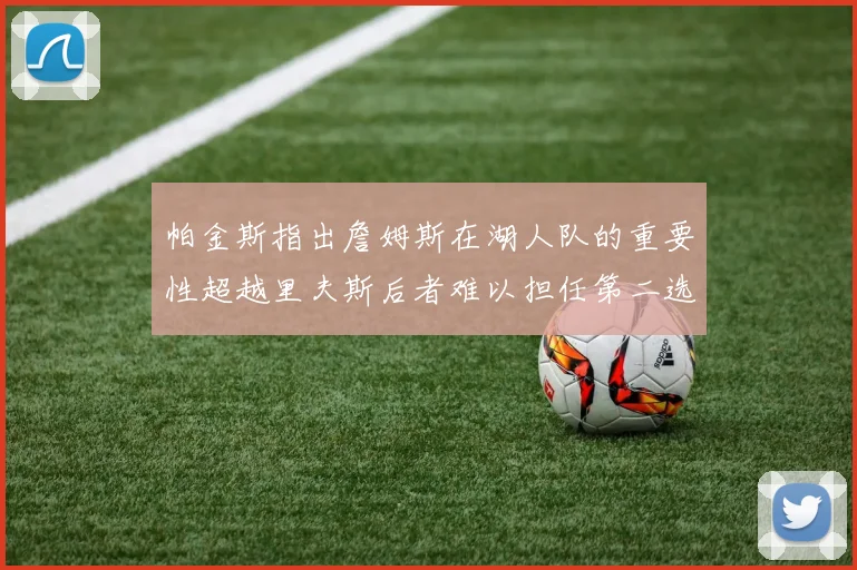 帕金斯指出詹姆斯在湖人队的重要性超越里夫斯后者难以担任第二选择