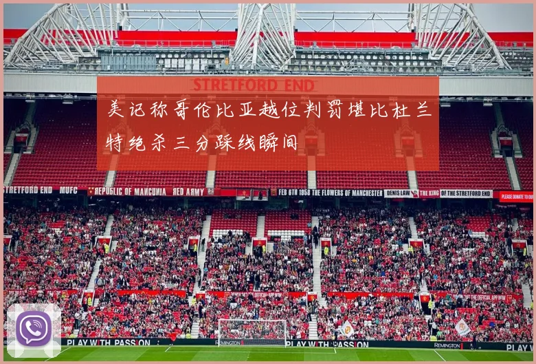 美记称哥伦比亚越位判罚堪比杜兰特绝杀三分踩线瞬间