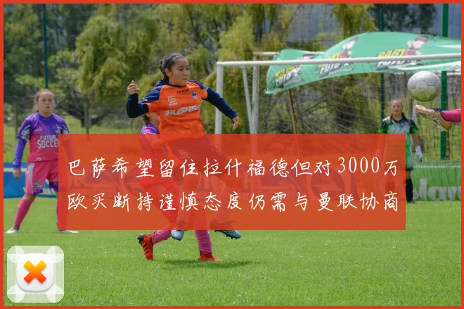 巴萨希望留住拉什福德但对3000万欧买断持谨慎态度仍需与曼联协商