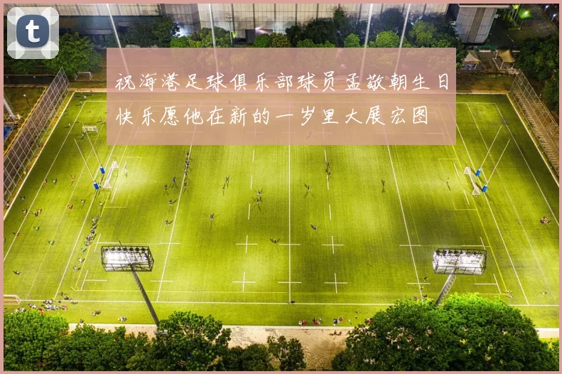 祝海港足球俱乐部球员孟敬朝生日快乐愿他在新的一岁里大展宏图