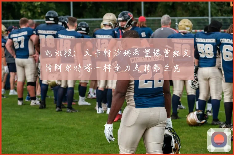 电讯报：文卡特沙姆希望像曾经支持阿尔特塔一样全力支持弗兰克