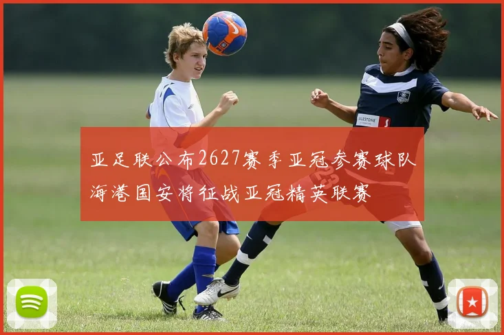 亚足联公布2627赛季亚冠参赛球队海港国安将征战亚冠精英联赛