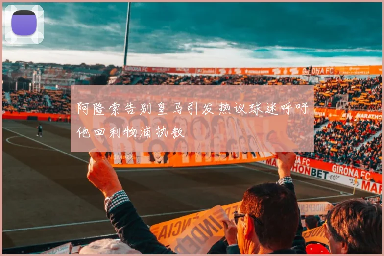 阿隆索告别皇马引发热议球迷呼吁他回利物浦执教