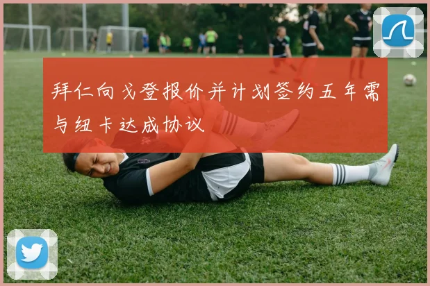 拜仁向戈登报价并计划签约五年需与纽卡达成协议