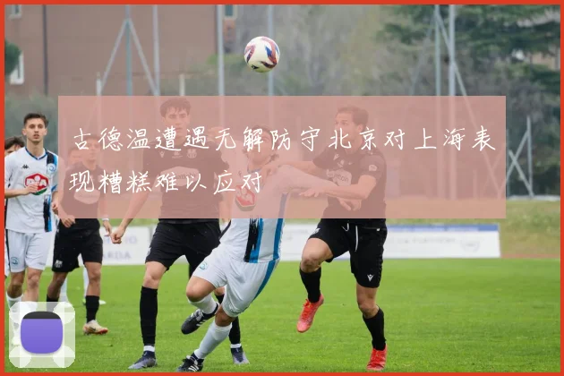 古德温遭遇无解防守北京对上海表现糟糕难以应对