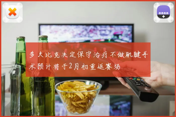 多夫比克决定保守治疗不做肌腱手术预计将于2月初重返赛场